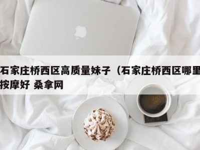 广州石家庄桥西区高质量妹子（石家庄桥西区哪里按摩好 桑拿网