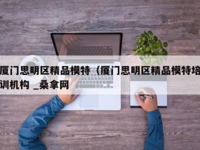 广州厦门思明区精品模特（厦门思明区精品模特培训机构 _桑拿网