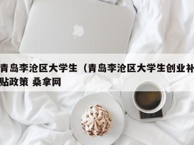 广州青岛李沧区大学生（青岛李沧区大学生创业补贴政策 桑拿网