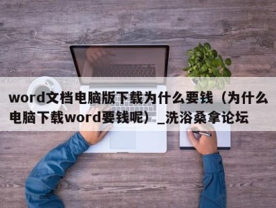 广州word文档电脑版下载为什么要钱（为什么电脑下载word要钱呢）_洗浴桑拿论坛