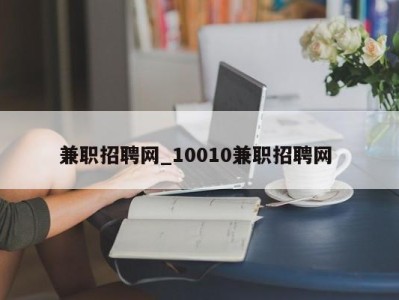 广州兼职招聘网_10010兼职招聘网 