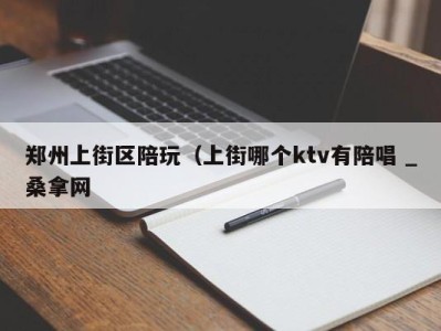 广州郑州上街区陪玩（上街哪个ktv有陪唱 _桑拿网