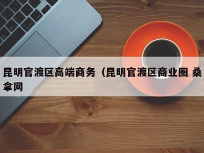 广州昆明官渡区高端商务（昆明官渡区商业圈 桑拿网