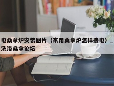 广州电桑拿炉安装图片（家用桑拿炉怎样接电）_洗浴桑拿论坛