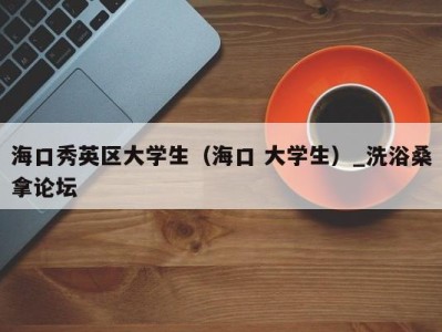 广州海口秀英区大学生（海口 大学生）_洗浴桑拿论坛