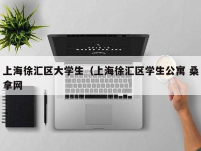 广州上海徐汇区大学生（上海徐汇区学生公寓 桑拿网