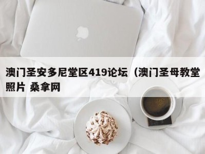 广州澳门圣安多尼堂区419论坛（澳门圣母教堂照片 桑拿网