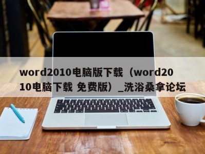 广州word2010电脑版下载（word2010电脑下载 免费版）_洗浴桑拿论坛