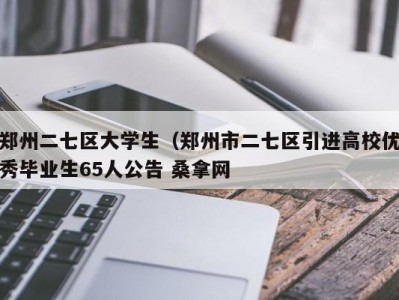 广州郑州二七区大学生（郑州市二七区引进高校优秀毕业生65人公告 桑拿网