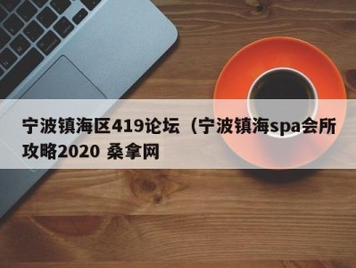 广州宁波镇海区419论坛（宁波镇海spa会所攻略2020 桑拿网