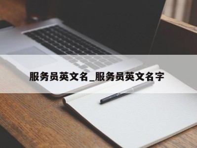 广州服务员英文名_服务员英文名字 