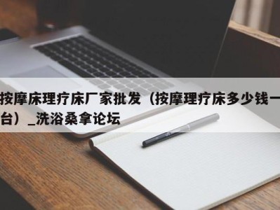 广州按摩床理疗床厂家批发（按摩理疗床多少钱一台）_洗浴桑拿论坛