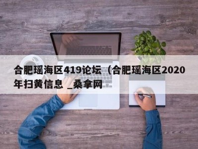 广州合肥瑶海区419论坛（合肥瑶海区2020年扫黄信息 _桑拿网