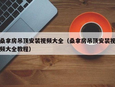 广州桑拿房吊顶安装视频大全（桑拿房吊顶安装视频大全教程）