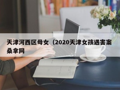 广州天津河西区母女（2020天津女孩遇害案 桑拿网