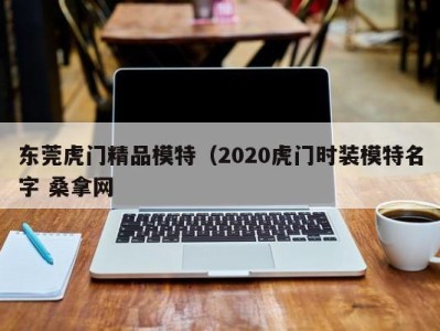 广州东莞虎门精品模特（2020虎门时装模特名字 桑拿网