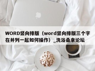 广州WORD竖向排版（word竖向排版三个字在并列一起如何操作）_洗浴桑拿论坛