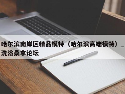 广州哈尔滨南岸区精品模特（哈尔滨高端模特）_洗浴桑拿论坛