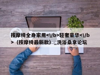 广州按摩椅全身家用轻奢豪华（按摩椅最新款）_洗浴桑拿论坛