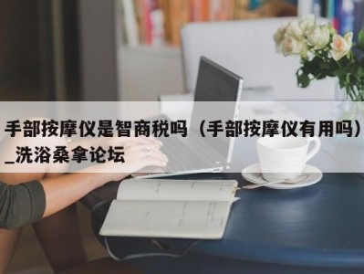 广州手部按摩仪是智商税吗（手部按摩仪有用吗）_洗浴桑拿论坛