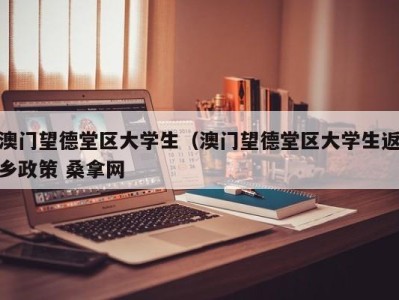 广州澳门望德堂区大学生（澳门望德堂区大学生返乡政策 桑拿网