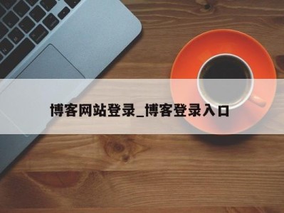 广州博客网站登录_博客登录入口 