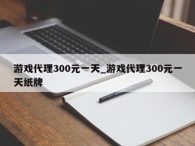 广州游戏代理300元一天_游戏代理300元一天纸牌 