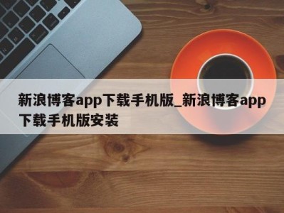 广州新浪博客app下载手机版_新浪博客app下载手机版安装 