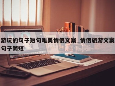 广州游玩的句子短句唯美情侣文案_情侣旅游文案句子简短 