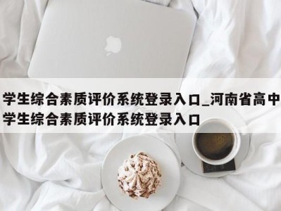 广州学生综合素质评价系统登录入口_河南省高中学生综合素质评价系统登录入口 