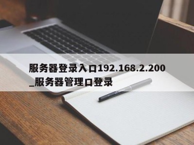 广州服务器登录入口192.168.2.200_服务器管理口登录 