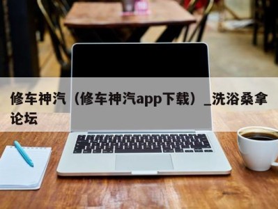 广州修车神汽（修车神汽app下载）_洗浴桑拿论坛