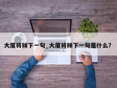 广州大厦将倾下一句_大厦将倾下一句是什么? 