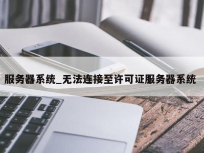 广州服务器系统_无法连接至许可证服务器系统 