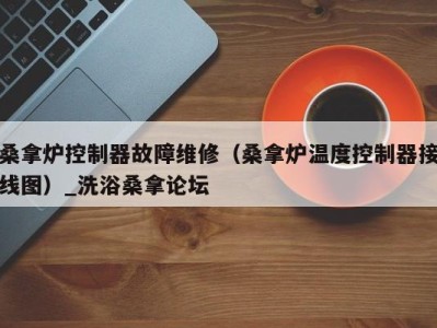 广州桑拿炉控制器故障维修（桑拿炉温度控制器接线图）_洗浴桑拿论坛