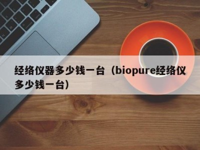 广州经络仪器多少钱一台（biopure经络仪多少钱一台）