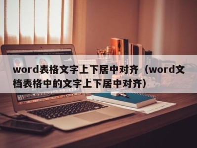 广州word表格文字上下居中对齐（word文档表格中的文字上下居中对齐）