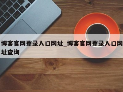 广州博客官网登录入口网址_博客官网登录入口网址查询 