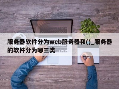 广州服务器软件分为web服务器和()_服务器的软件分为哪三类 