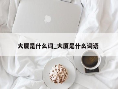 广州大厦是什么词_大厦是什么词语 