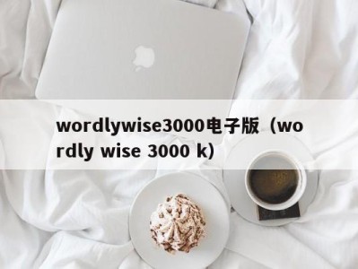 广州wordlywise3000电子版（wordly wise 3000 k）