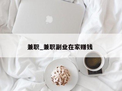 广州兼职_兼职副业在家赚钱 