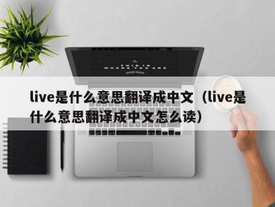 广州live是什么意思翻译成中文（live是什么意思翻译成中文怎么读）