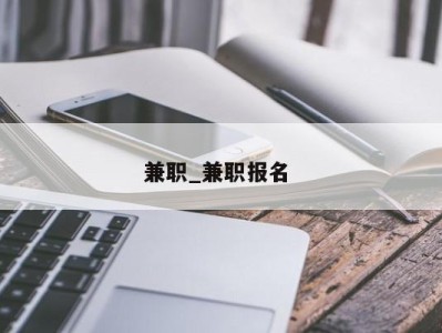 广州兼职_兼职报名 