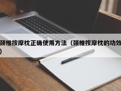 广州颈椎按摩枕正确使用方法（颈椎按摩枕的功效）