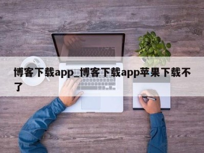 广州博客下载app_博客下载app苹果下载不了 