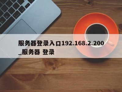 广州服务器登录入口192.168.2.200_服务器 登录 