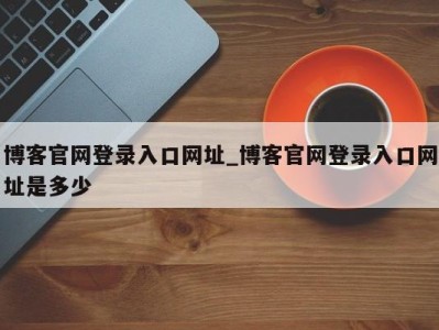 广州博客官网登录入口网址_博客官网登录入口网址是多少 