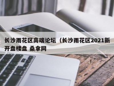 广州长沙雨花区高端论坛（长沙雨花区2021新开盘楼盘 桑拿网