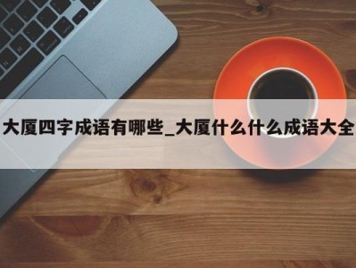 广州大厦四字成语有哪些_大厦什么什么成语大全 